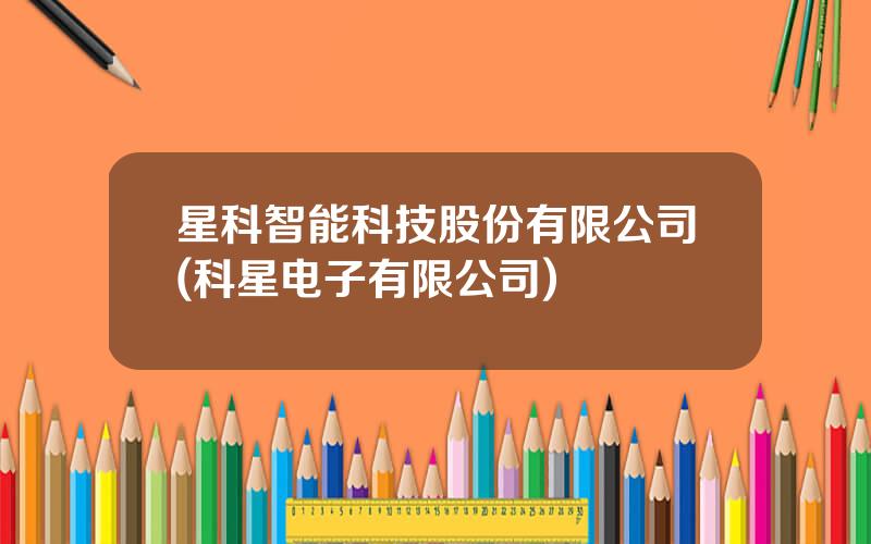 星科智能科技股份有限公司(科星电子有限公司)
