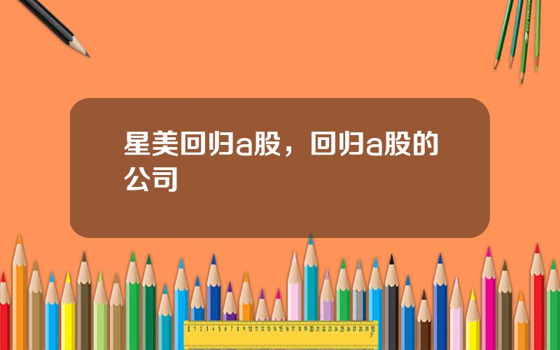 星美回归a股，回归a股的公司