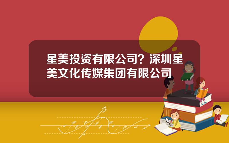 星美投资有限公司？深圳星美文化传媒集团有限公司