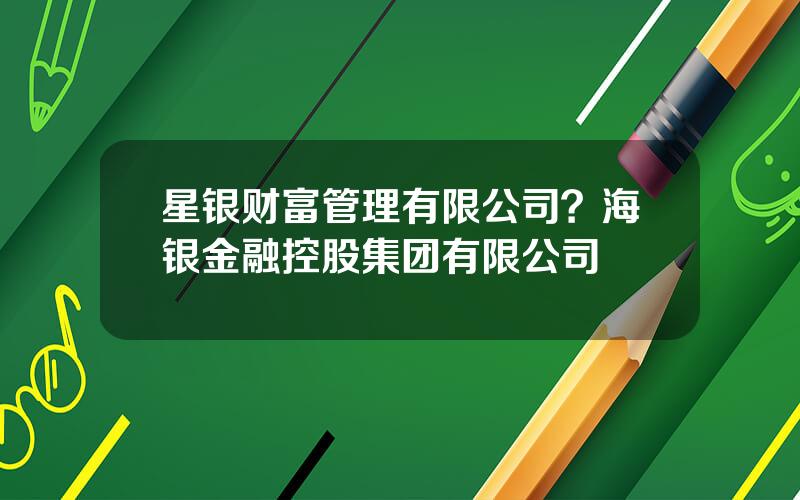 星银财富管理有限公司？海银金融控股集团有限公司