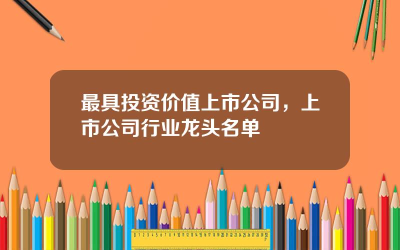 最具投资价值上市公司，上市公司行业龙头名单