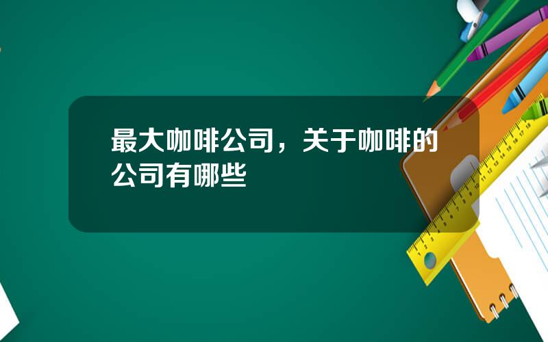 最大咖啡公司，关于咖啡的公司有哪些