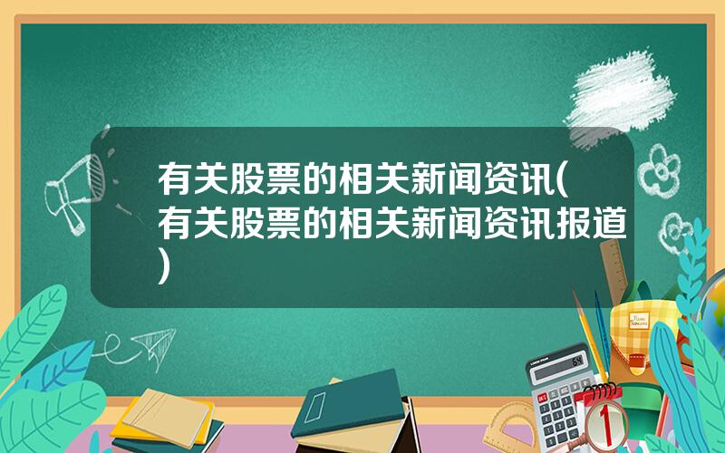 有关股票的相关新闻资讯(有关股票的相关新闻资讯报道)
