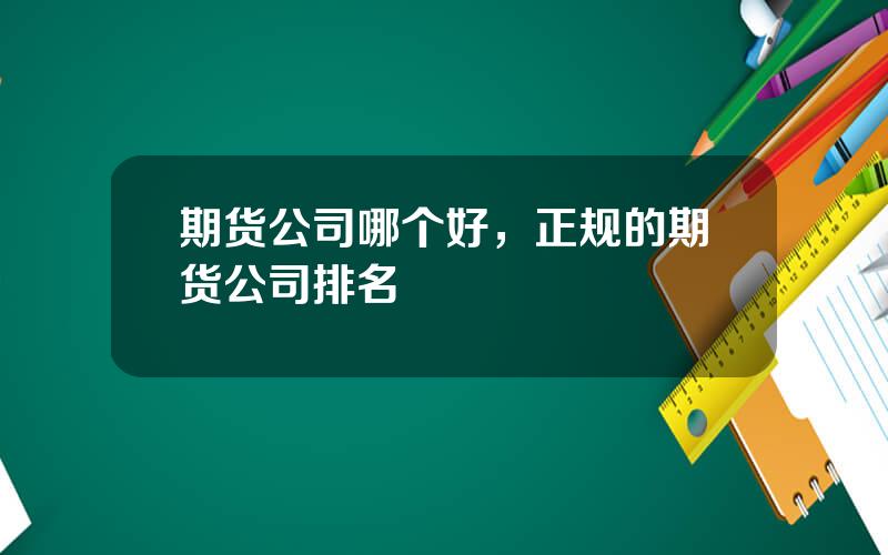 期货公司哪个好，正规的期货公司排名