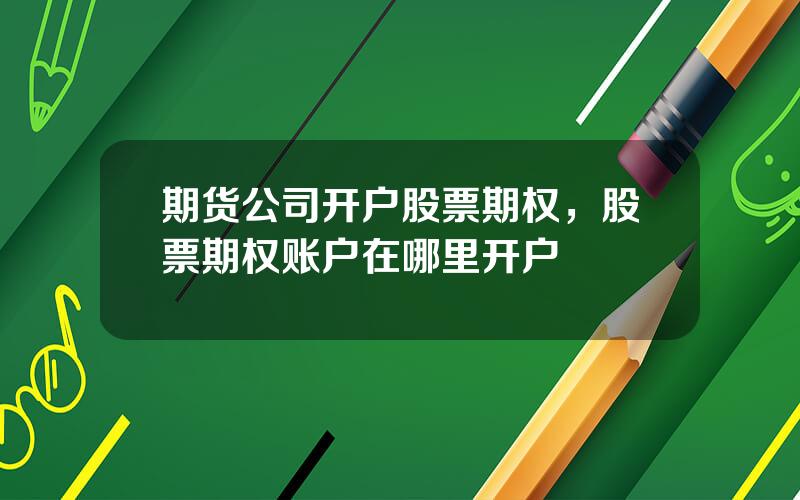 期货公司开户股票期权，股票期权账户在哪里开户