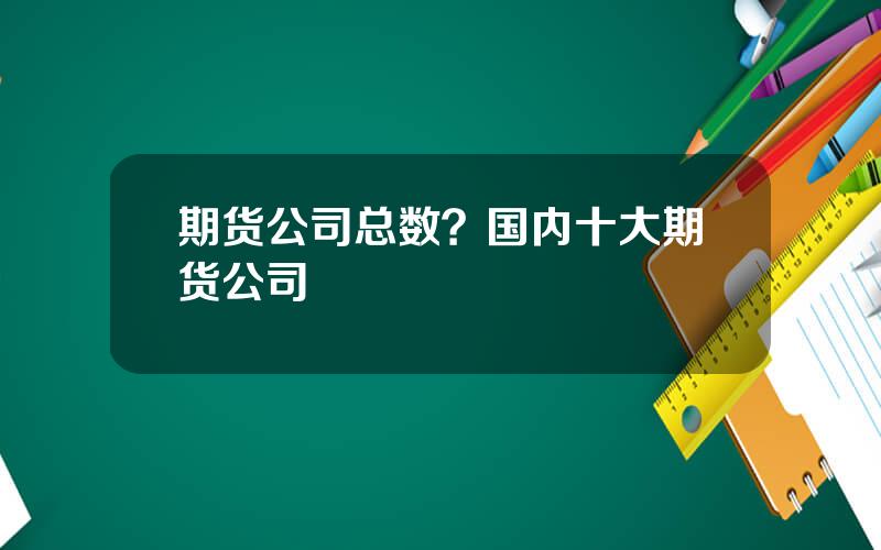 期货公司总数？国内十大期货公司