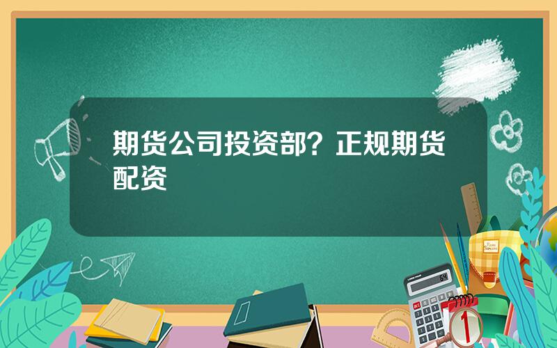期货公司投资部？正规期货配资