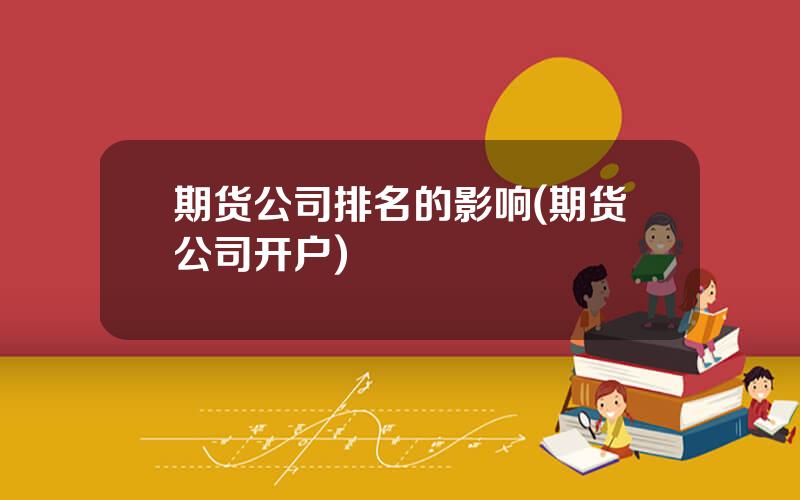 期货公司排名的影响(期货公司开户)