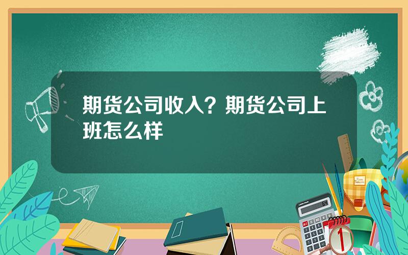 期货公司收入？期货公司上班怎么样