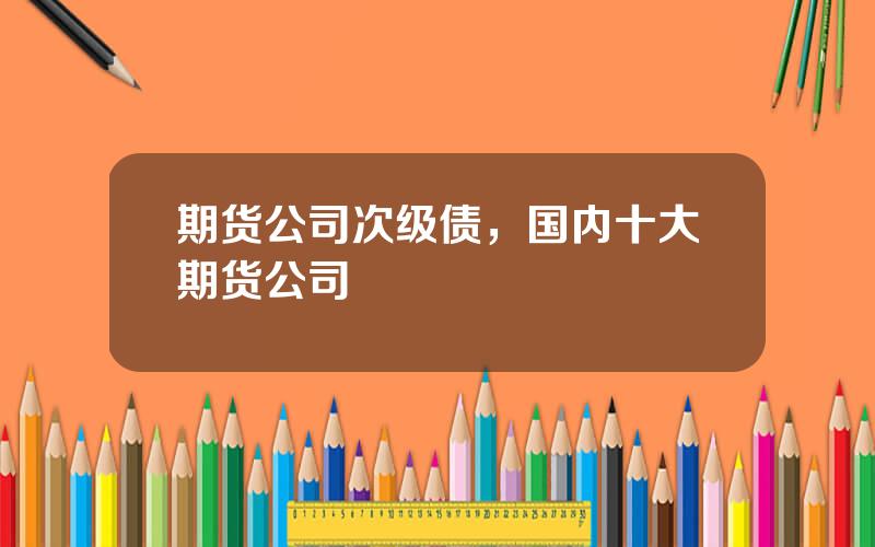 期货公司次级债，国内十大期货公司