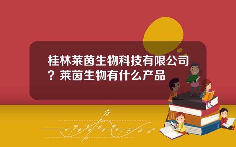 桂林莱茵生物科技有限公司？莱茵生物有什么产品