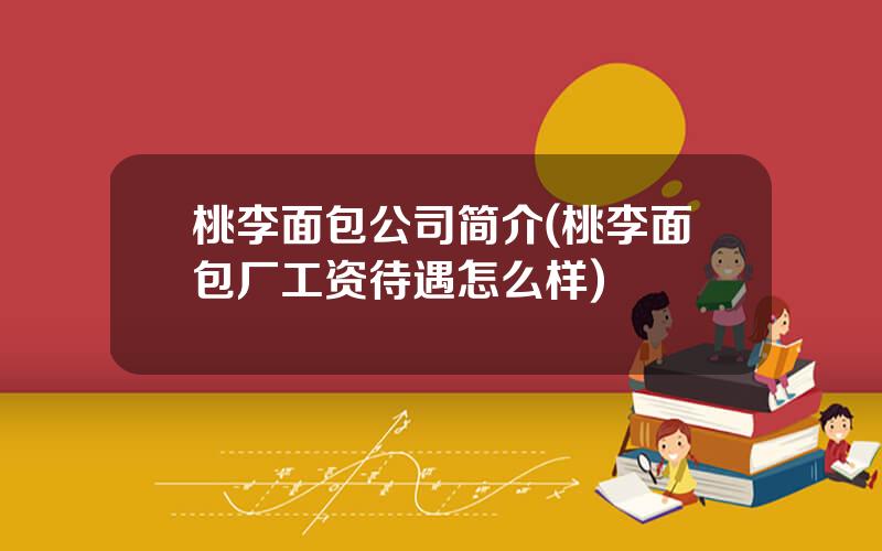 桃李面包公司简介(桃李面包厂工资待遇怎么样)