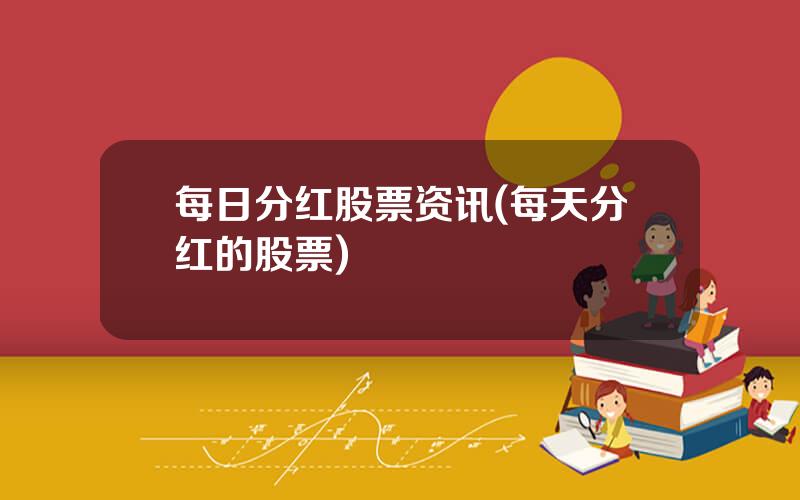 每日分红股票资讯(每天分红的股票)