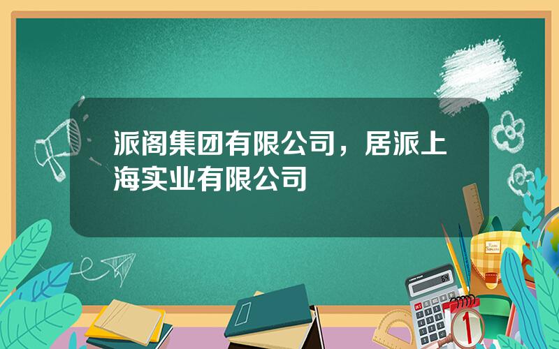 派阁集团有限公司，居派上海实业有限公司
