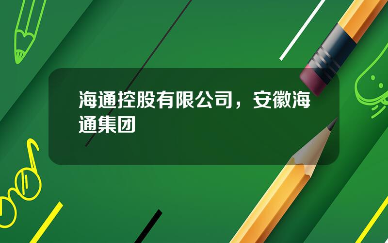 海通控股有限公司，安徽海通集团