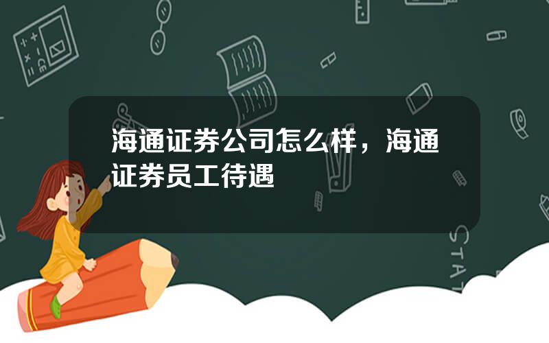 海通证券公司怎么样，海通证券员工待遇