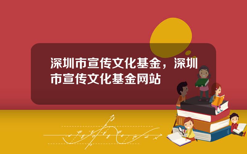 深圳市宣传文化基金，深圳市宣传文化基金网站