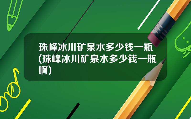 珠峰冰川矿泉水多少钱一瓶(珠峰冰川矿泉水多少钱一瓶啊)