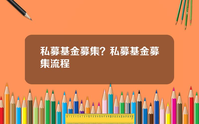 私募基金募集？私募基金募集流程
