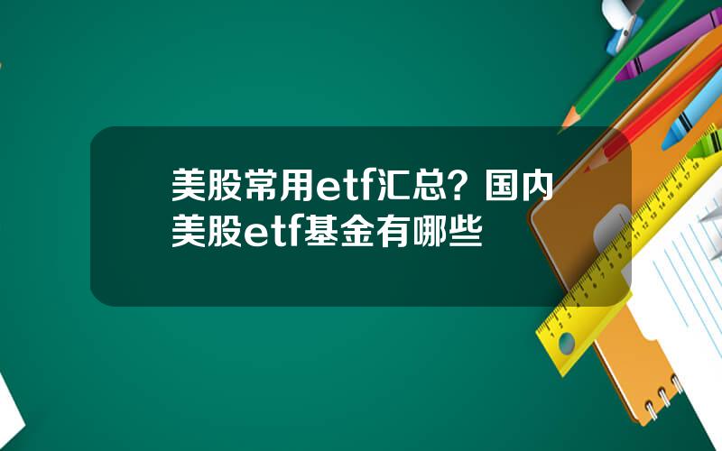 美股常用etf汇总？国内美股etf基金有哪些