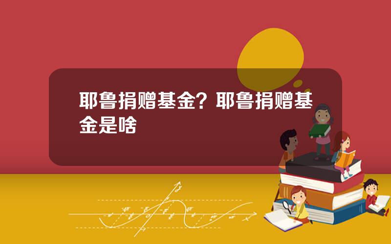 耶鲁捐赠基金？耶鲁捐赠基金是啥
