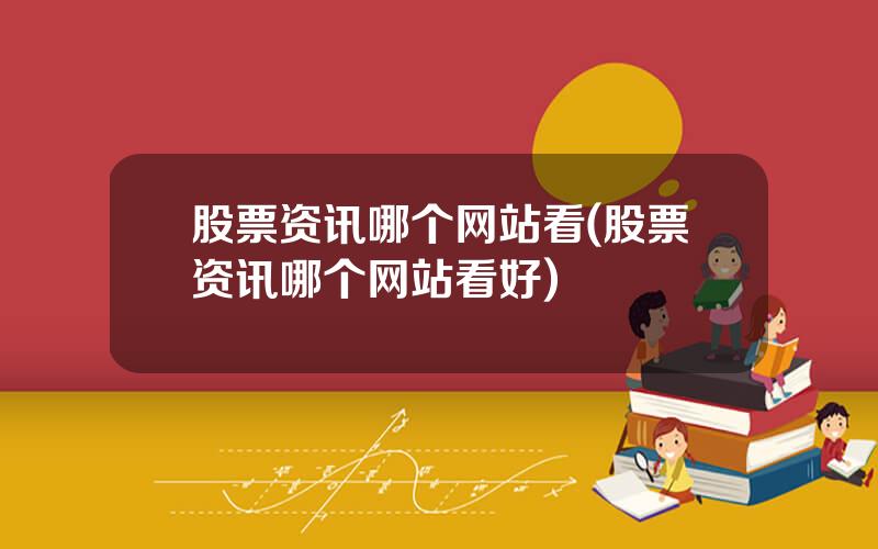 股票资讯哪个网站看(股票资讯哪个网站看好)