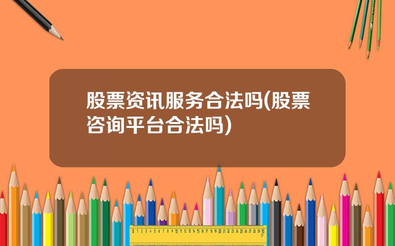 股票资讯服务合法吗(股票咨询平台合法吗)