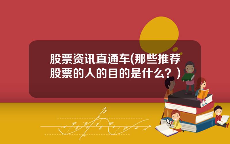 股票资讯直通车(那些推荐股票的人的目的是什么？)