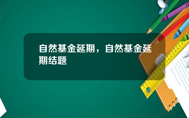 自然基金延期，自然基金延期结题