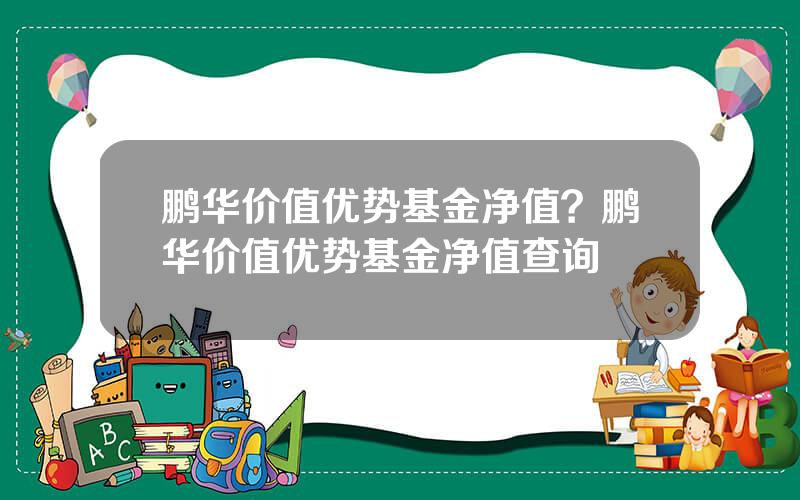 鹏华价值优势基金净值？鹏华价值优势基金净值查询