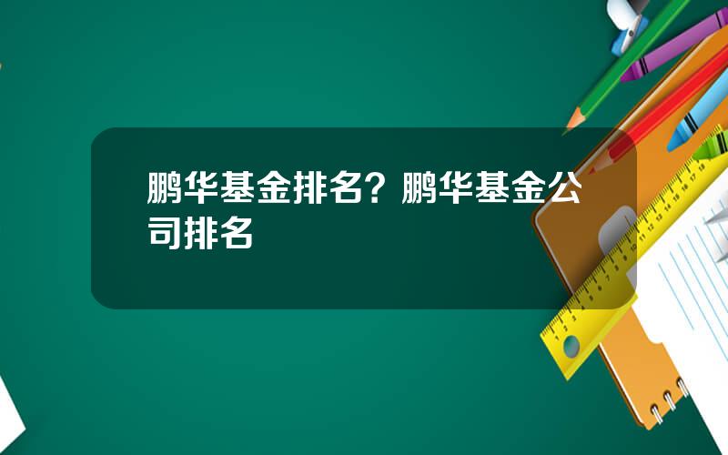 鹏华基金排名？鹏华基金公司排名