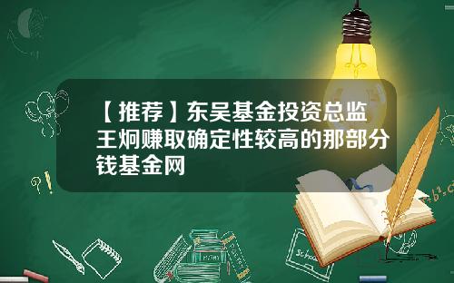【推荐】东吴基金投资总监王炯赚取确定性较高的那部分钱基金网