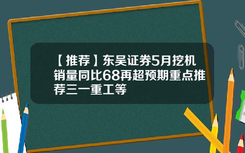 【推荐】东吴证券5月挖机销量同比68再超预期重点推荐三一重工等