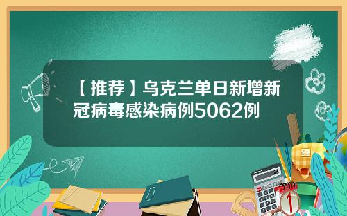 【推荐】乌克兰单日新增新冠病毒感染病例5062例