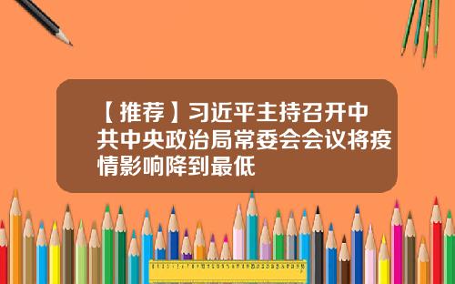 【推荐】习近平主持召开中共中央政治局常委会会议将疫情影响降到最低