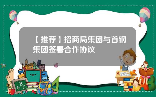 【推荐】招商局集团与首钢集团签署合作协议