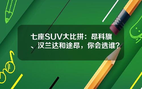 七座SUV大比拼：昂科旗、汉兰达和途昂，你会选谁？