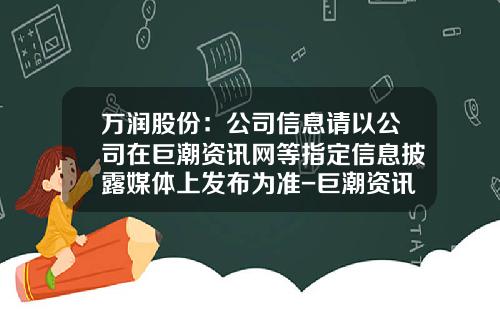万润股份：公司信息请以公司在巨潮资讯网等指定信息披露媒体上发布为准-巨潮资讯网股票官网首页