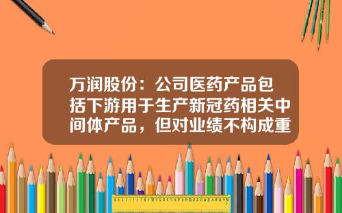 万润股份：公司医药产品包括下游用于生产新冠药相关中间体产品，但对业绩不构成重大影响-深圳万润医药公司