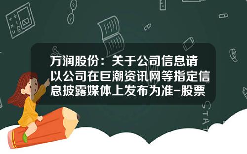 万润股份：关于公司信息请以公司在巨潮资讯网等指定信息披露媒体上发布为准-股票新闻资讯网首页查询官网