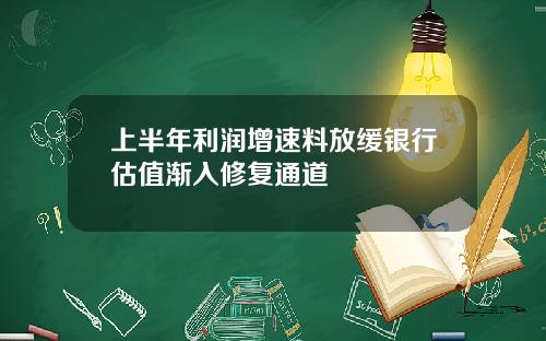 上半年利润增速料放缓银行估值渐入修复通道