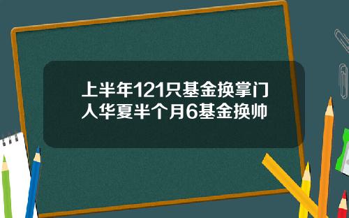 上半年121只基金换掌门人华夏半个月6基金换帅