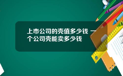 上市公司的壳值多少钱 一个公司壳能卖多少钱