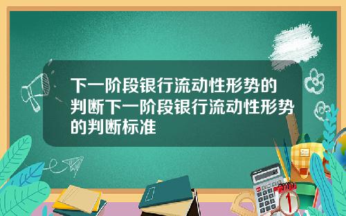 下一阶段银行流动性形势的判断下一阶段银行流动性形势的判断标准