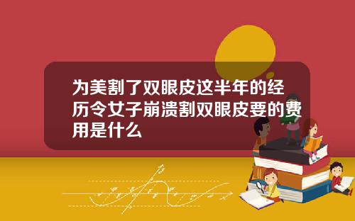 为美割了双眼皮这半年的经历令女子崩溃割双眼皮要的费用是什么