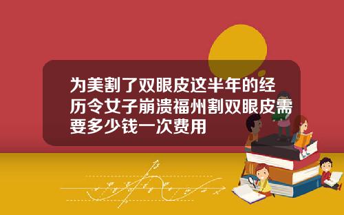 为美割了双眼皮这半年的经历令女子崩溃福州割双眼皮需要多少钱一次费用