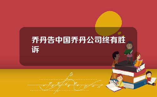 乔丹告中国乔丹公司终有胜诉