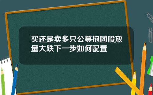 买还是卖多只公募抱团股放量大跌下一步如何配置