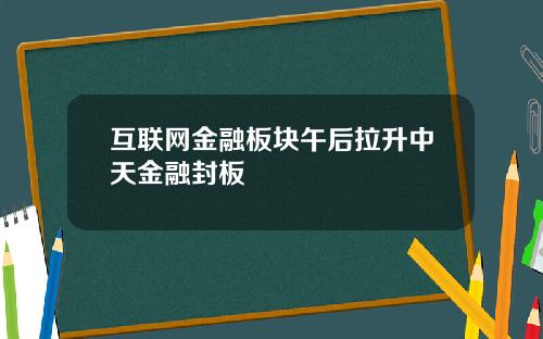 互联网金融板块午后拉升中天金融封板