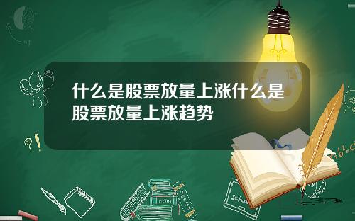 什么是股票放量上涨什么是股票放量上涨趋势